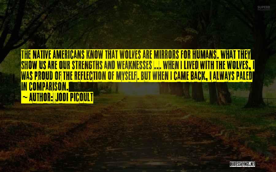 Jodi Picoult Quotes: The Native Americans Know That Wolves Are Mirrors For Humans. What They Show Us Are Our Strengths And Weaknesses ...