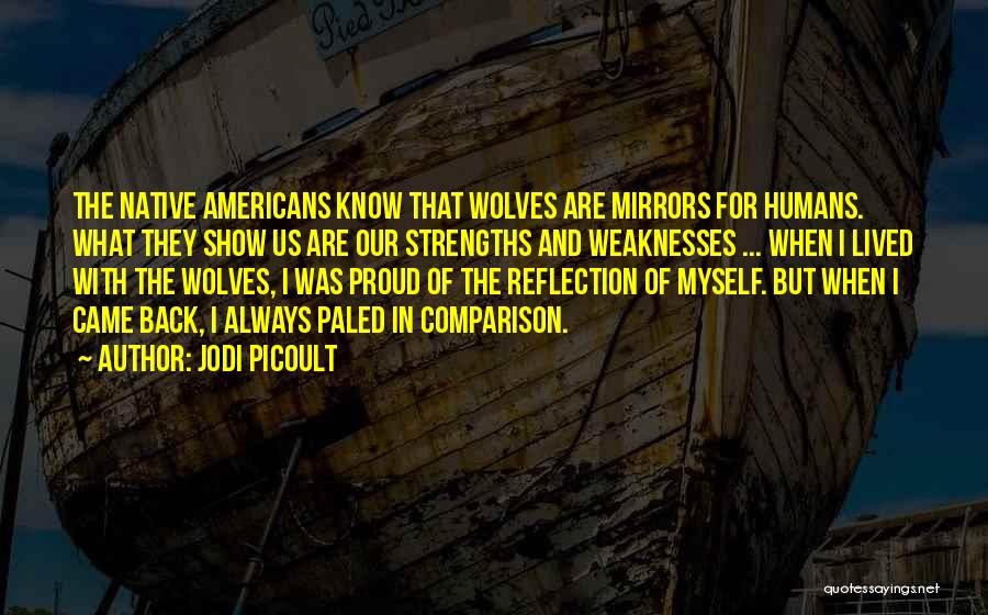 Jodi Picoult Quotes: The Native Americans Know That Wolves Are Mirrors For Humans. What They Show Us Are Our Strengths And Weaknesses ...