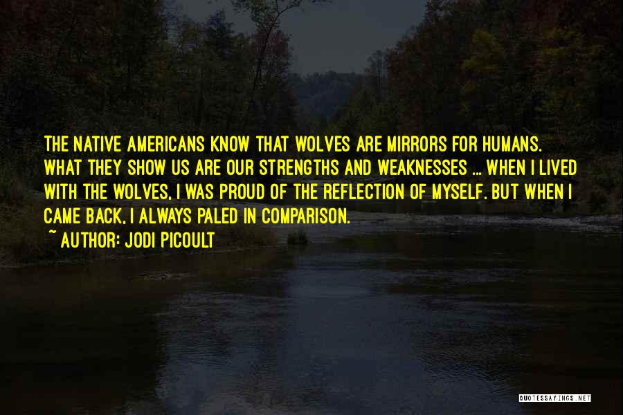 Jodi Picoult Quotes: The Native Americans Know That Wolves Are Mirrors For Humans. What They Show Us Are Our Strengths And Weaknesses ...