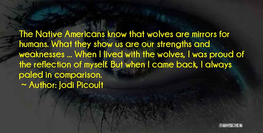 Jodi Picoult Quotes: The Native Americans Know That Wolves Are Mirrors For Humans. What They Show Us Are Our Strengths And Weaknesses ...