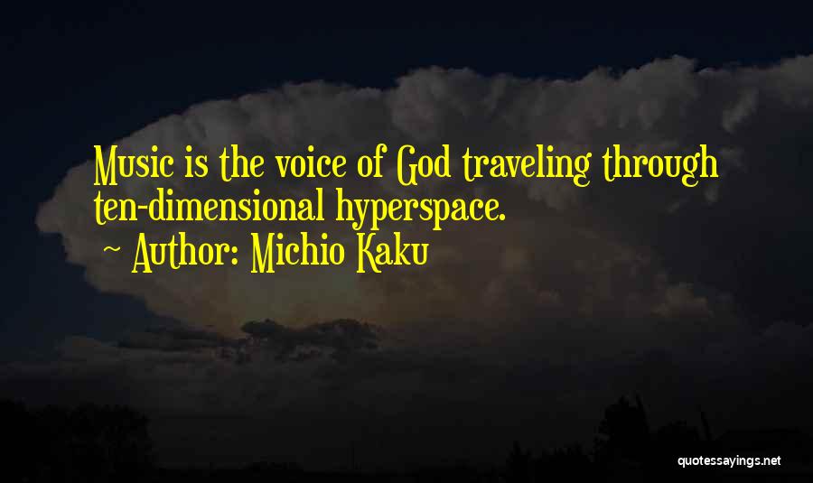 Michio Kaku Quotes: Music Is The Voice Of God Traveling Through Ten-dimensional Hyperspace.