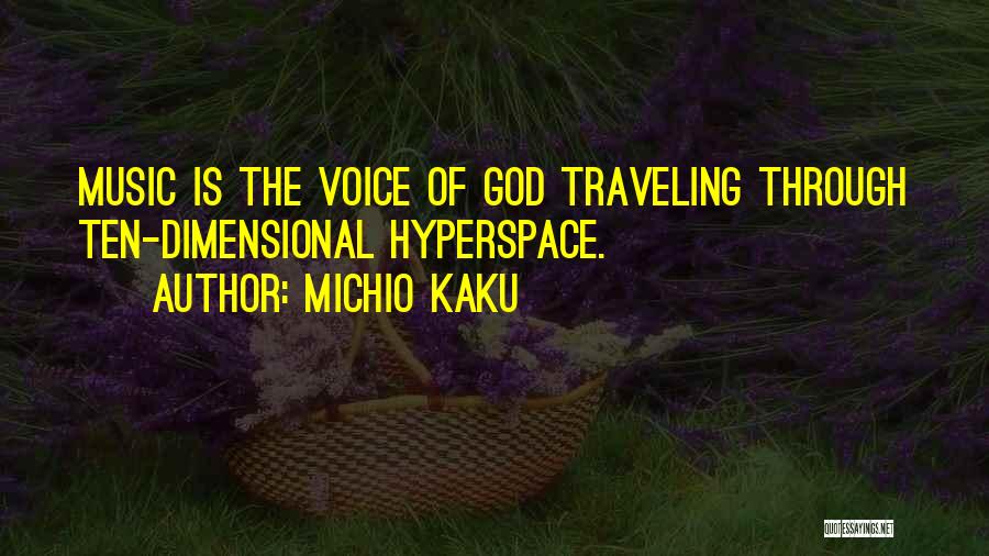 Michio Kaku Quotes: Music Is The Voice Of God Traveling Through Ten-dimensional Hyperspace.