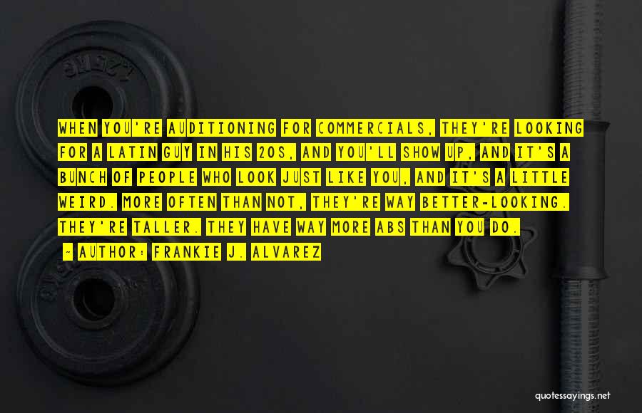 Frankie J. Alvarez Quotes: When You're Auditioning For Commercials, They're Looking For A Latin Guy In His 20s, And You'll Show Up, And It's