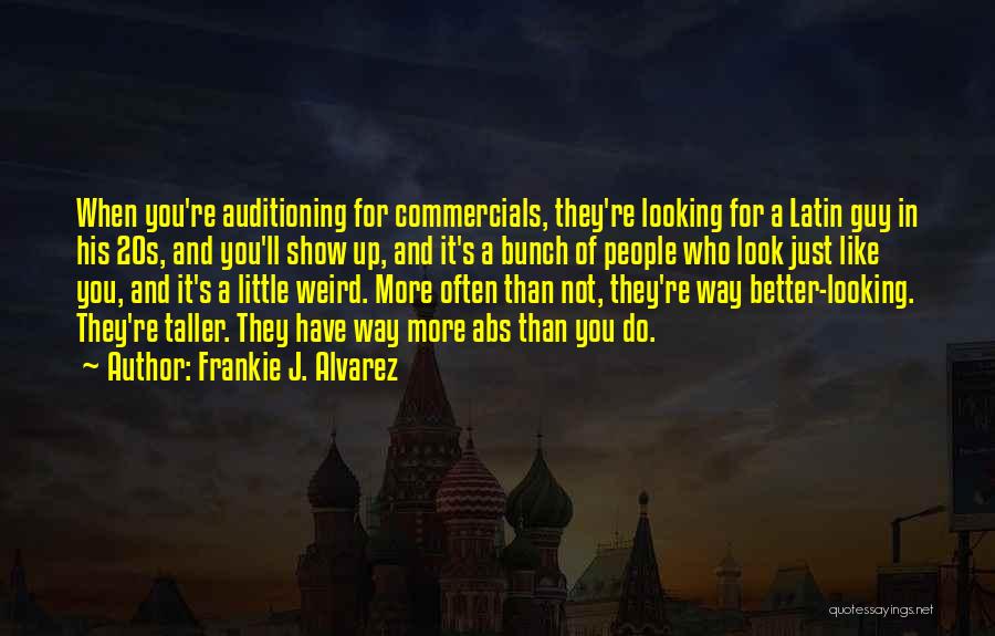 Frankie J. Alvarez Quotes: When You're Auditioning For Commercials, They're Looking For A Latin Guy In His 20s, And You'll Show Up, And It's