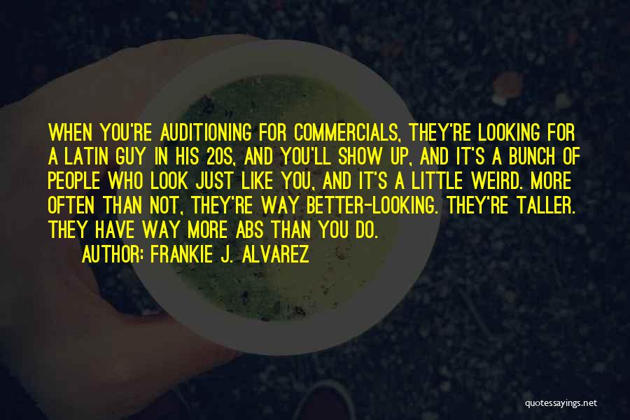 Frankie J. Alvarez Quotes: When You're Auditioning For Commercials, They're Looking For A Latin Guy In His 20s, And You'll Show Up, And It's