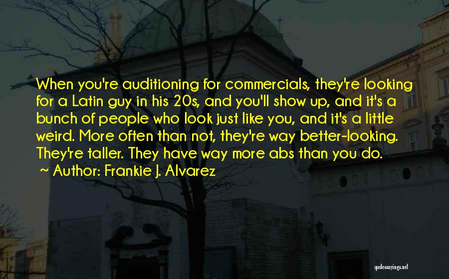 Frankie J. Alvarez Quotes: When You're Auditioning For Commercials, They're Looking For A Latin Guy In His 20s, And You'll Show Up, And It's