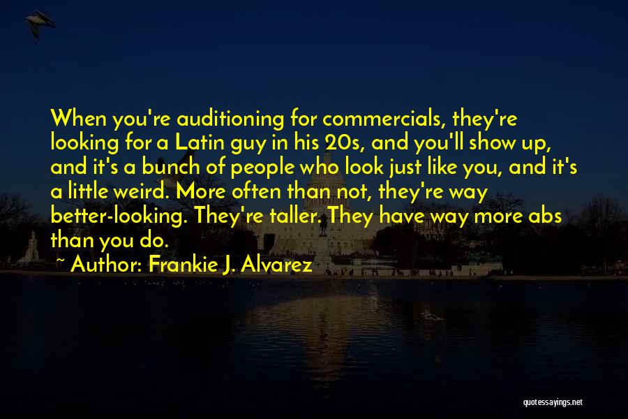 Frankie J. Alvarez Quotes: When You're Auditioning For Commercials, They're Looking For A Latin Guy In His 20s, And You'll Show Up, And It's