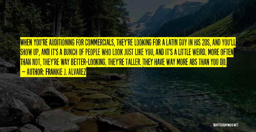 Frankie J. Alvarez Quotes: When You're Auditioning For Commercials, They're Looking For A Latin Guy In His 20s, And You'll Show Up, And It's