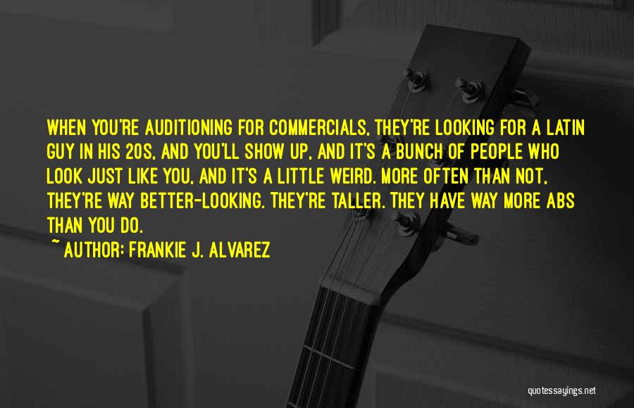 Frankie J. Alvarez Quotes: When You're Auditioning For Commercials, They're Looking For A Latin Guy In His 20s, And You'll Show Up, And It's