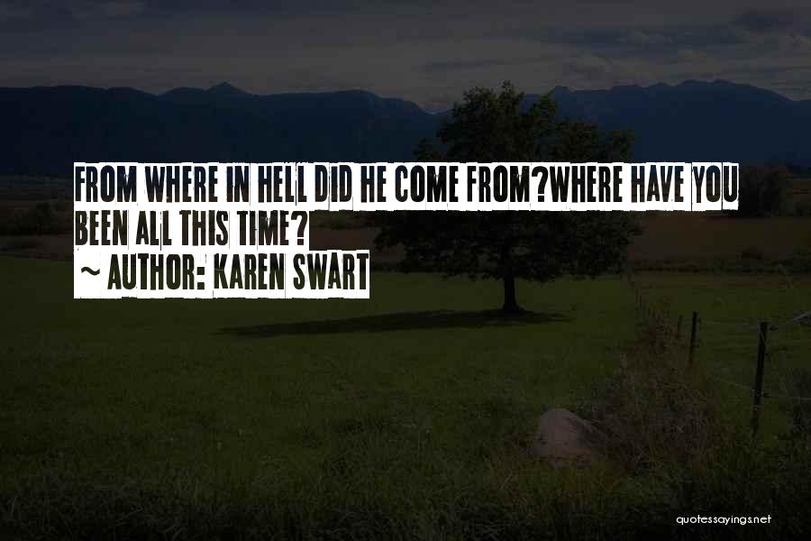 Karen Swart Quotes: From Where In Hell Did He Come From?where Have You Been All This Time?