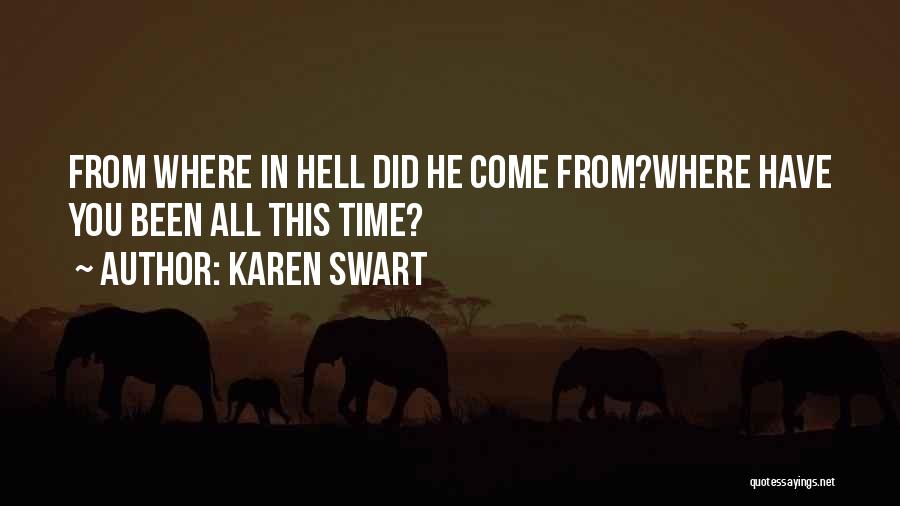 Karen Swart Quotes: From Where In Hell Did He Come From?where Have You Been All This Time?