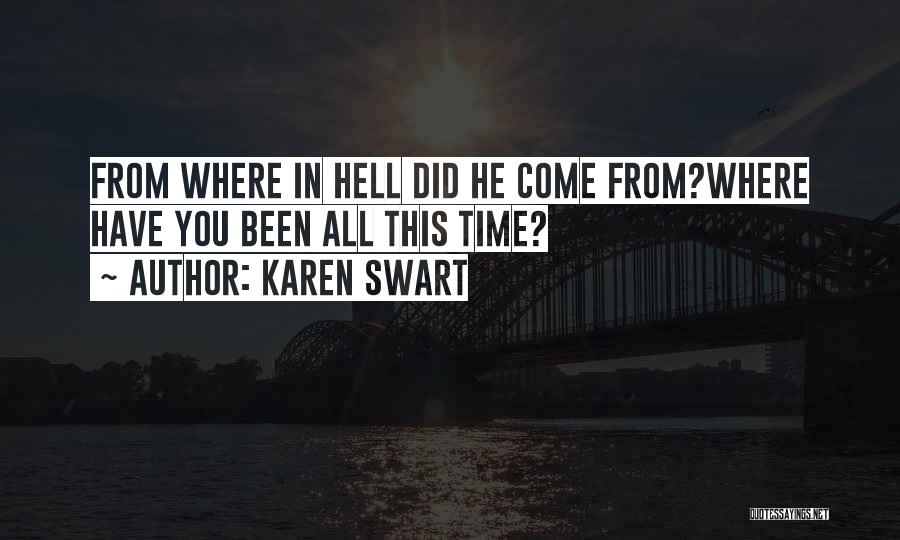 Karen Swart Quotes: From Where In Hell Did He Come From?where Have You Been All This Time?