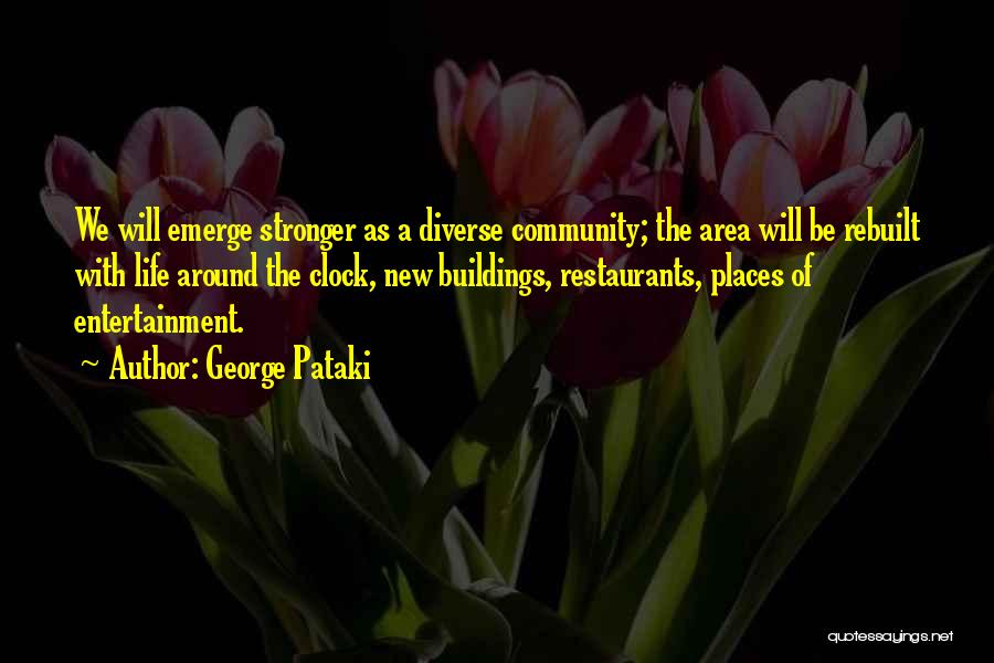 George Pataki Quotes: We Will Emerge Stronger As A Diverse Community; The Area Will Be Rebuilt With Life Around The Clock, New Buildings,
