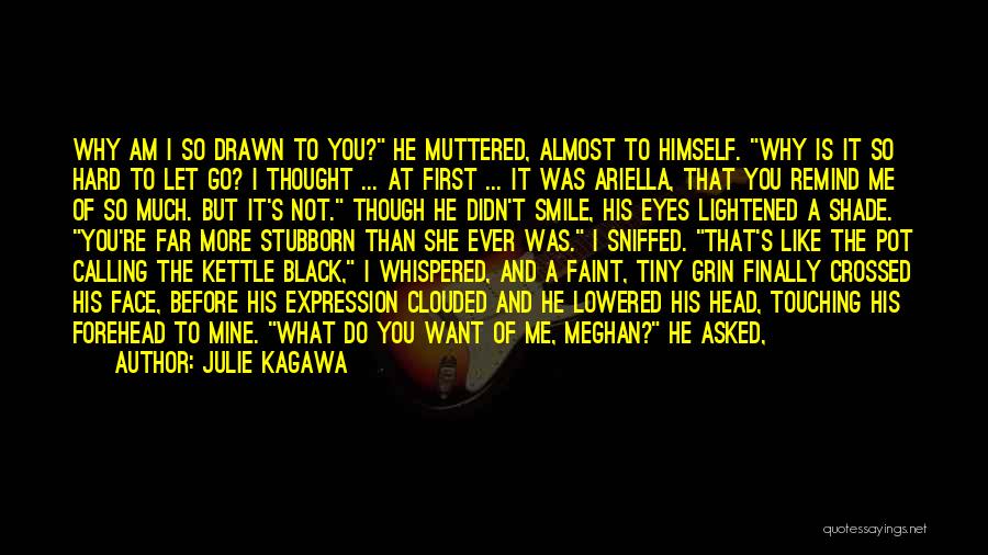 Julie Kagawa Quotes: Why Am I So Drawn To You? He Muttered, Almost To Himself. Why Is It So Hard To Let Go?