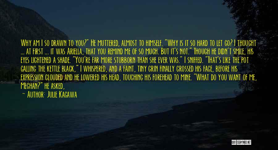 Julie Kagawa Quotes: Why Am I So Drawn To You? He Muttered, Almost To Himself. Why Is It So Hard To Let Go?