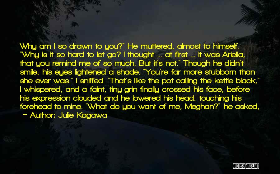 Julie Kagawa Quotes: Why Am I So Drawn To You? He Muttered, Almost To Himself. Why Is It So Hard To Let Go?