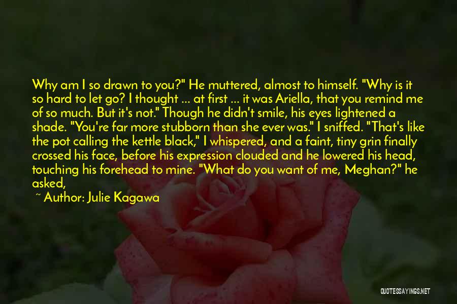 Julie Kagawa Quotes: Why Am I So Drawn To You? He Muttered, Almost To Himself. Why Is It So Hard To Let Go?