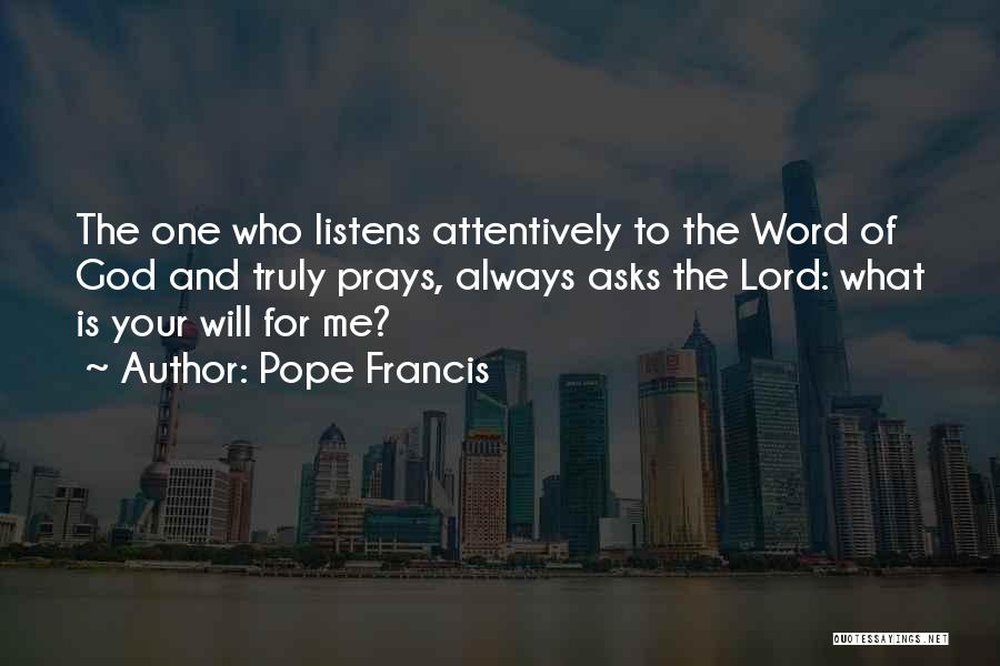 Pope Francis Quotes: The One Who Listens Attentively To The Word Of God And Truly Prays, Always Asks The Lord: What Is Your