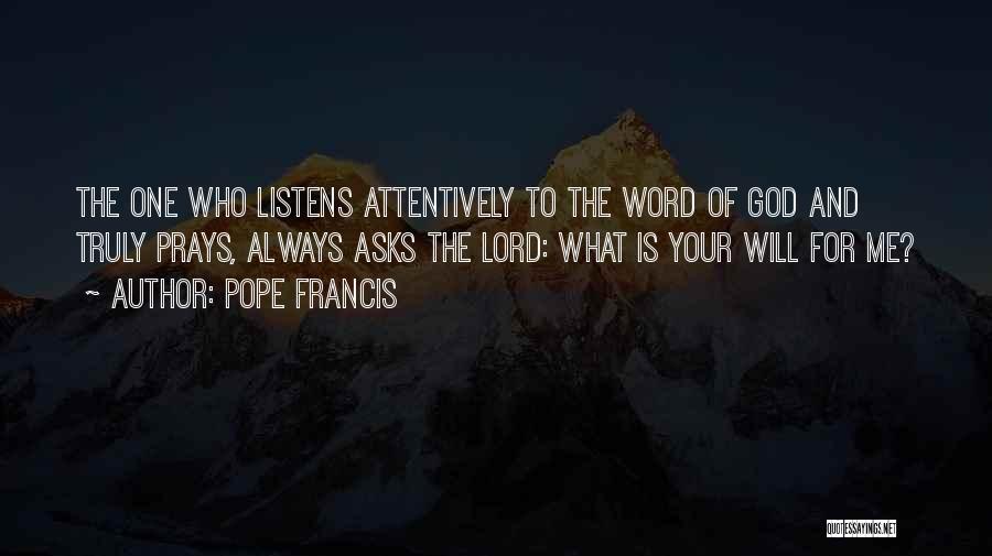 Pope Francis Quotes: The One Who Listens Attentively To The Word Of God And Truly Prays, Always Asks The Lord: What Is Your