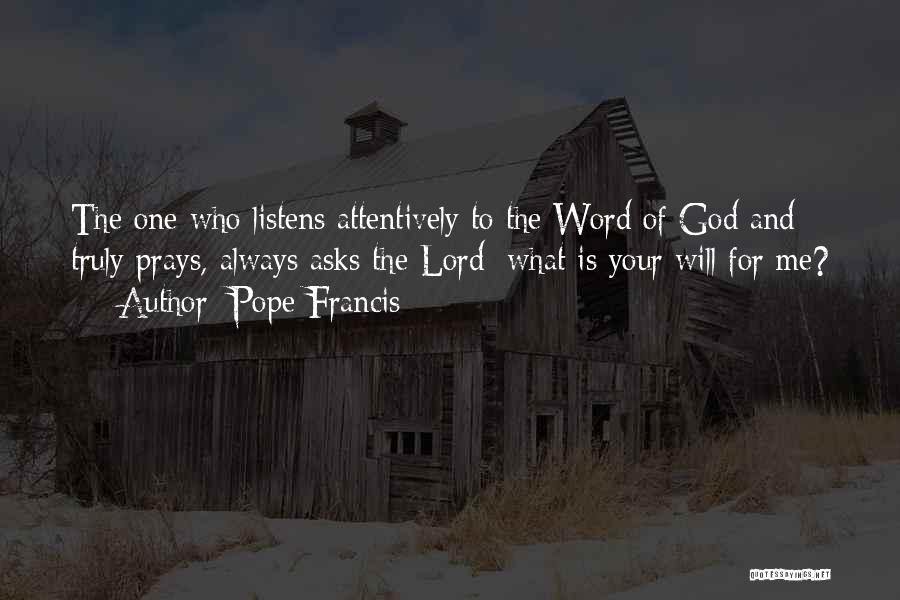 Pope Francis Quotes: The One Who Listens Attentively To The Word Of God And Truly Prays, Always Asks The Lord: What Is Your