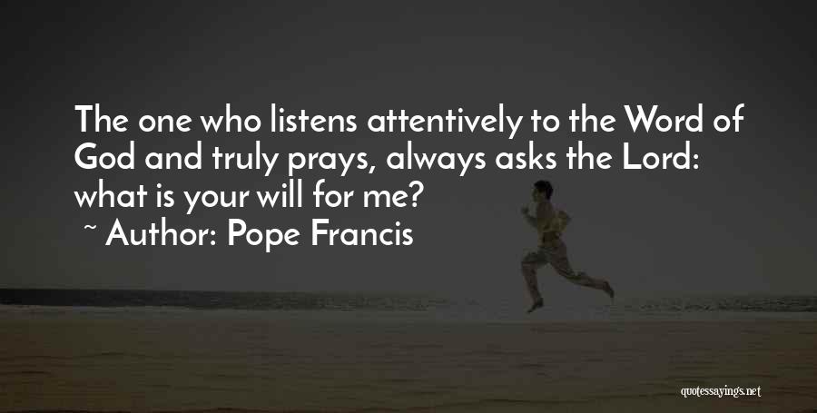 Pope Francis Quotes: The One Who Listens Attentively To The Word Of God And Truly Prays, Always Asks The Lord: What Is Your