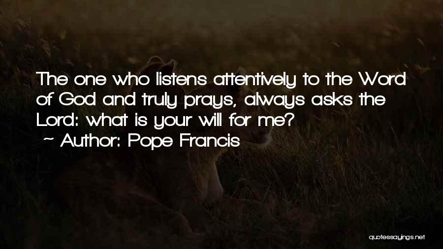 Pope Francis Quotes: The One Who Listens Attentively To The Word Of God And Truly Prays, Always Asks The Lord: What Is Your