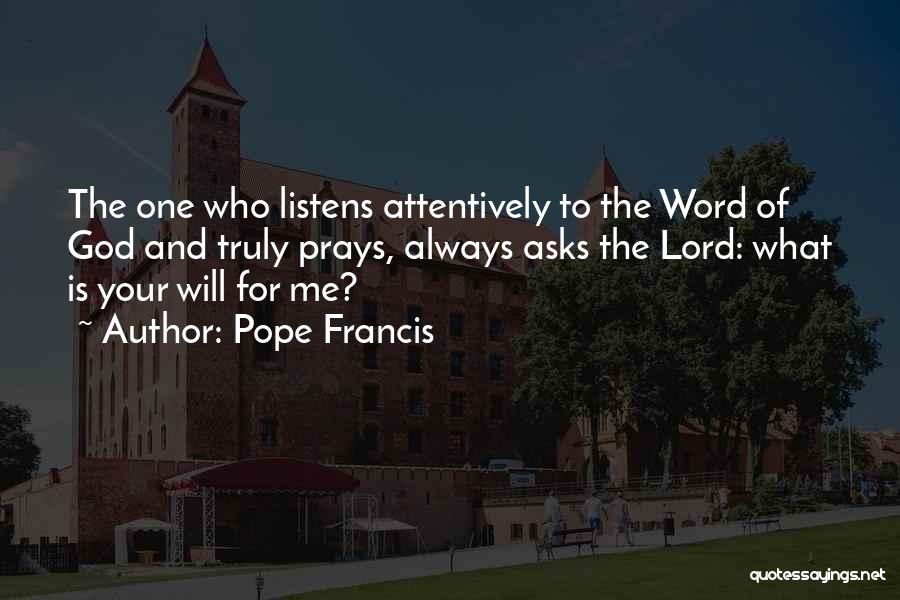 Pope Francis Quotes: The One Who Listens Attentively To The Word Of God And Truly Prays, Always Asks The Lord: What Is Your