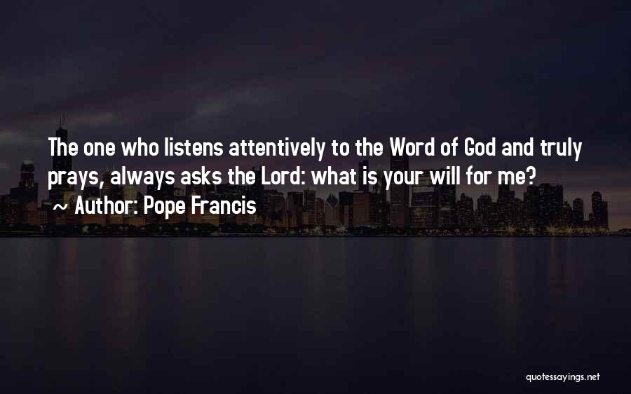 Pope Francis Quotes: The One Who Listens Attentively To The Word Of God And Truly Prays, Always Asks The Lord: What Is Your