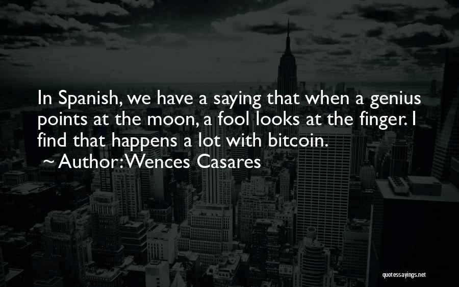 Wences Casares Quotes: In Spanish, We Have A Saying That When A Genius Points At The Moon, A Fool Looks At The Finger.