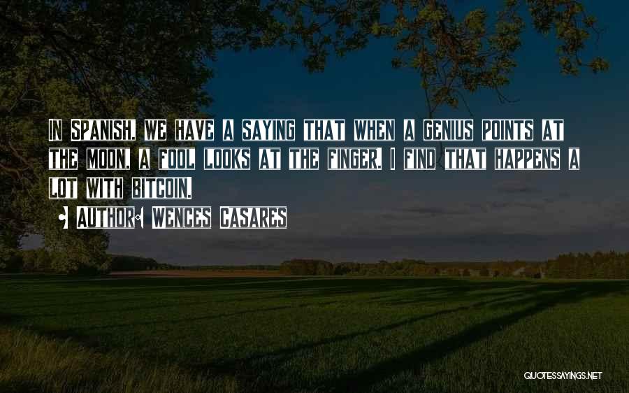 Wences Casares Quotes: In Spanish, We Have A Saying That When A Genius Points At The Moon, A Fool Looks At The Finger.
