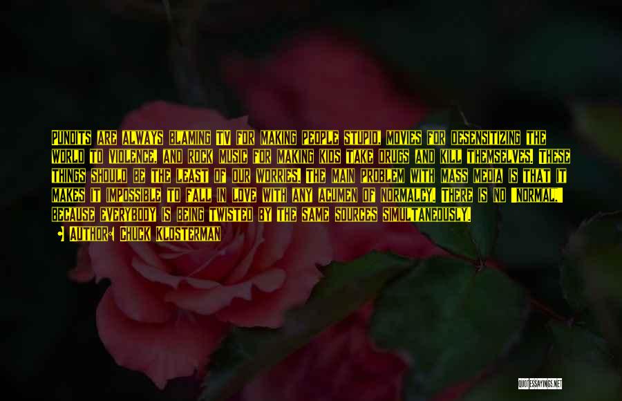 Chuck Klosterman Quotes: Pundits Are Always Blaming Tv For Making People Stupid, Movies For Desensitizing The World To Violence, And Rock Music For