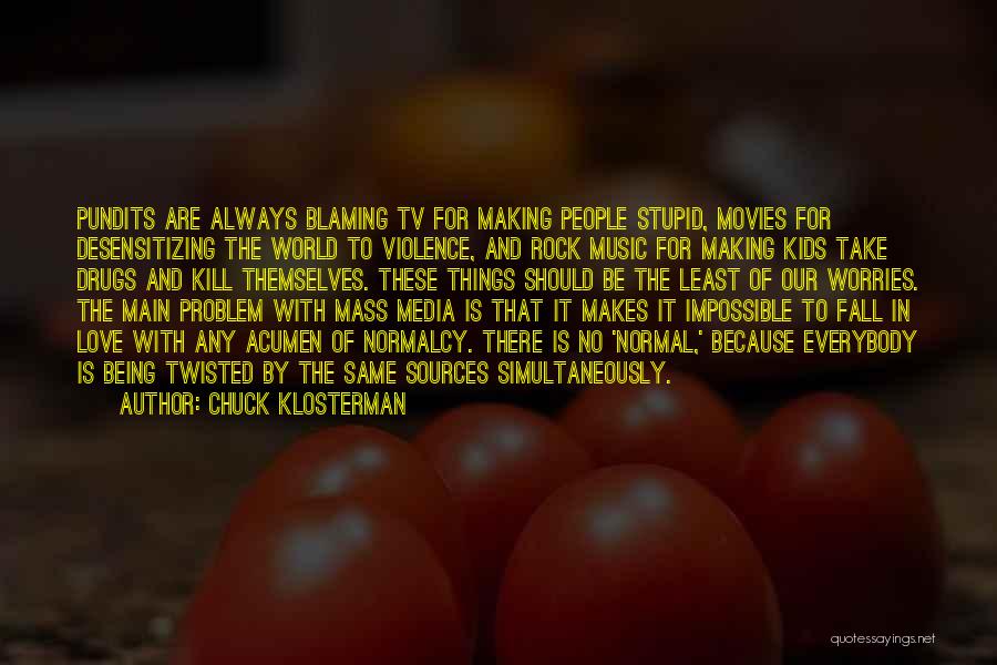 Chuck Klosterman Quotes: Pundits Are Always Blaming Tv For Making People Stupid, Movies For Desensitizing The World To Violence, And Rock Music For