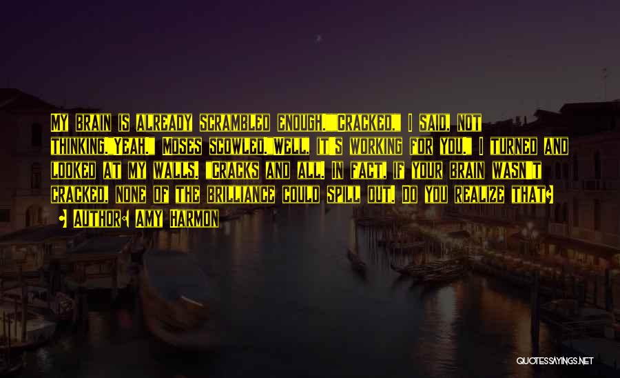 Amy Harmon Quotes: My Brain Is Already Scrambled Enough.cracked, I Said, Not Thinking.yeah. Moses Scowled.well, It's Working For You. I Turned And Looked