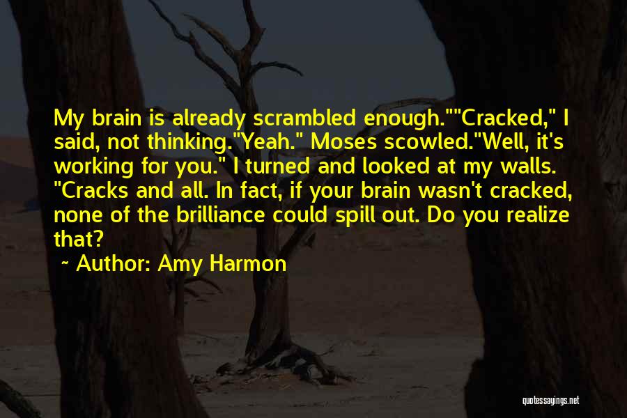 Amy Harmon Quotes: My Brain Is Already Scrambled Enough.cracked, I Said, Not Thinking.yeah. Moses Scowled.well, It's Working For You. I Turned And Looked