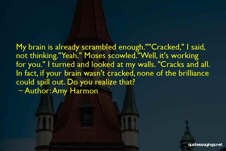 Amy Harmon Quotes: My Brain Is Already Scrambled Enough.cracked, I Said, Not Thinking.yeah. Moses Scowled.well, It's Working For You. I Turned And Looked