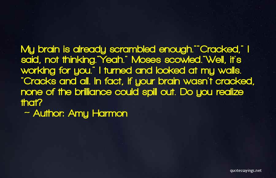 Amy Harmon Quotes: My Brain Is Already Scrambled Enough.cracked, I Said, Not Thinking.yeah. Moses Scowled.well, It's Working For You. I Turned And Looked