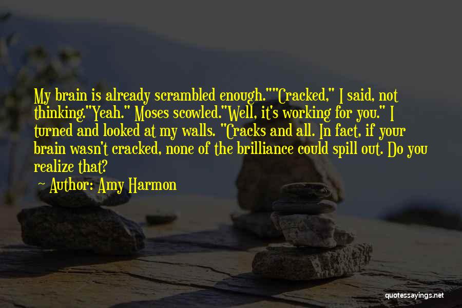 Amy Harmon Quotes: My Brain Is Already Scrambled Enough.cracked, I Said, Not Thinking.yeah. Moses Scowled.well, It's Working For You. I Turned And Looked