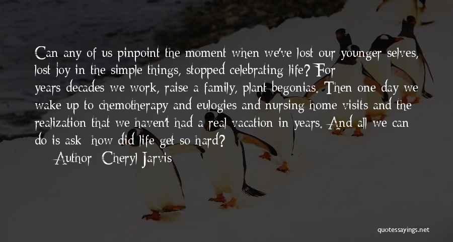 Cheryl Jarvis Quotes: Can Any Of Us Pinpoint The Moment When We've Lost Our Younger Selves, Lost Joy In The Simple Things, Stopped