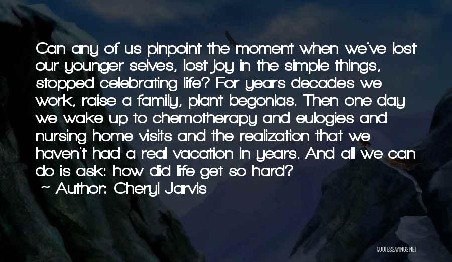 Cheryl Jarvis Quotes: Can Any Of Us Pinpoint The Moment When We've Lost Our Younger Selves, Lost Joy In The Simple Things, Stopped