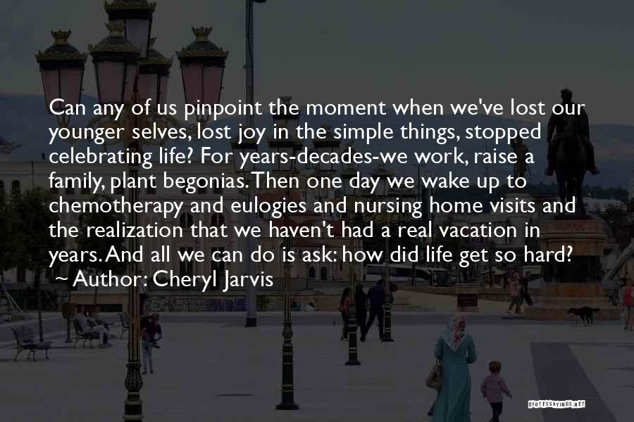 Cheryl Jarvis Quotes: Can Any Of Us Pinpoint The Moment When We've Lost Our Younger Selves, Lost Joy In The Simple Things, Stopped