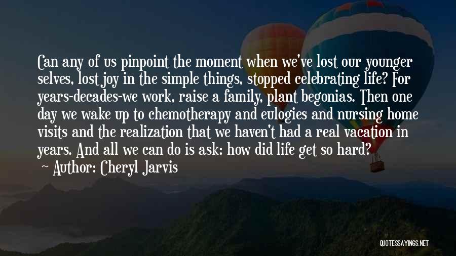 Cheryl Jarvis Quotes: Can Any Of Us Pinpoint The Moment When We've Lost Our Younger Selves, Lost Joy In The Simple Things, Stopped
