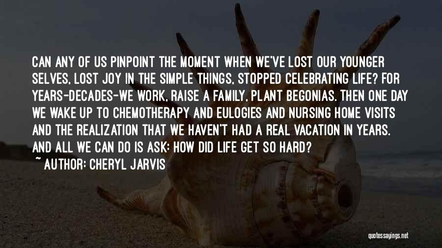 Cheryl Jarvis Quotes: Can Any Of Us Pinpoint The Moment When We've Lost Our Younger Selves, Lost Joy In The Simple Things, Stopped