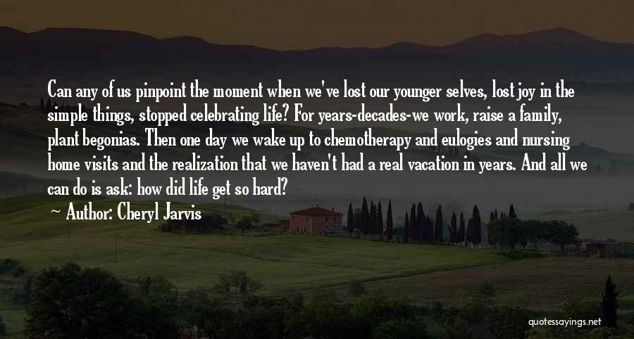 Cheryl Jarvis Quotes: Can Any Of Us Pinpoint The Moment When We've Lost Our Younger Selves, Lost Joy In The Simple Things, Stopped