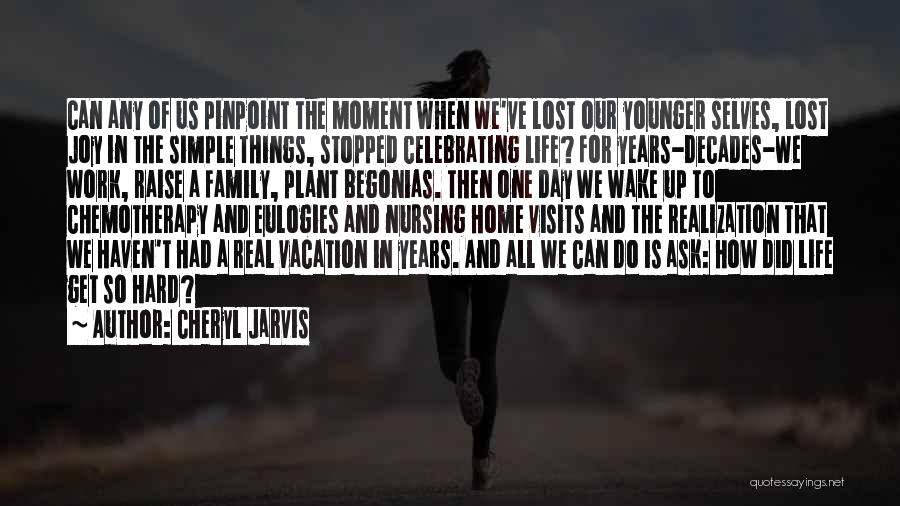 Cheryl Jarvis Quotes: Can Any Of Us Pinpoint The Moment When We've Lost Our Younger Selves, Lost Joy In The Simple Things, Stopped