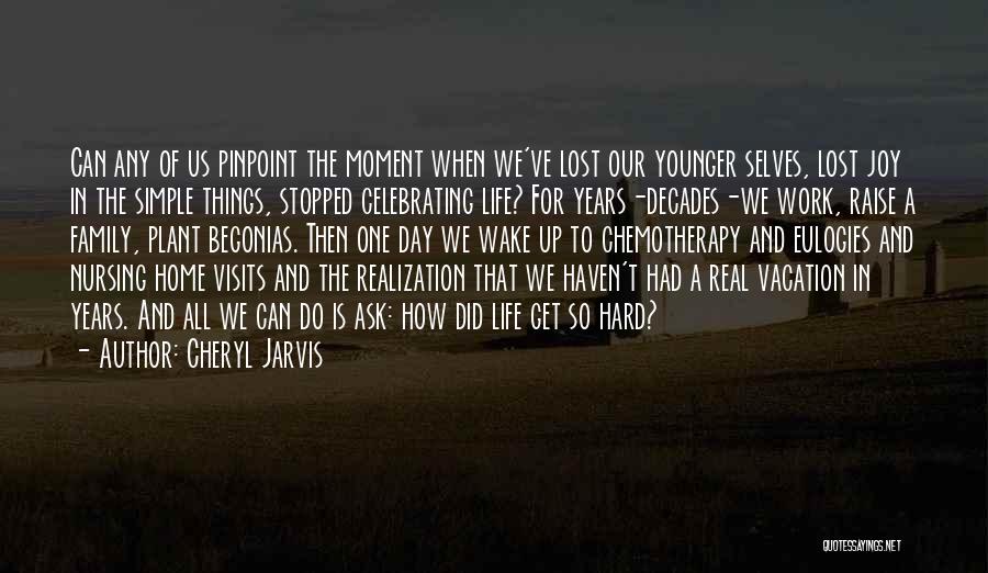 Cheryl Jarvis Quotes: Can Any Of Us Pinpoint The Moment When We've Lost Our Younger Selves, Lost Joy In The Simple Things, Stopped