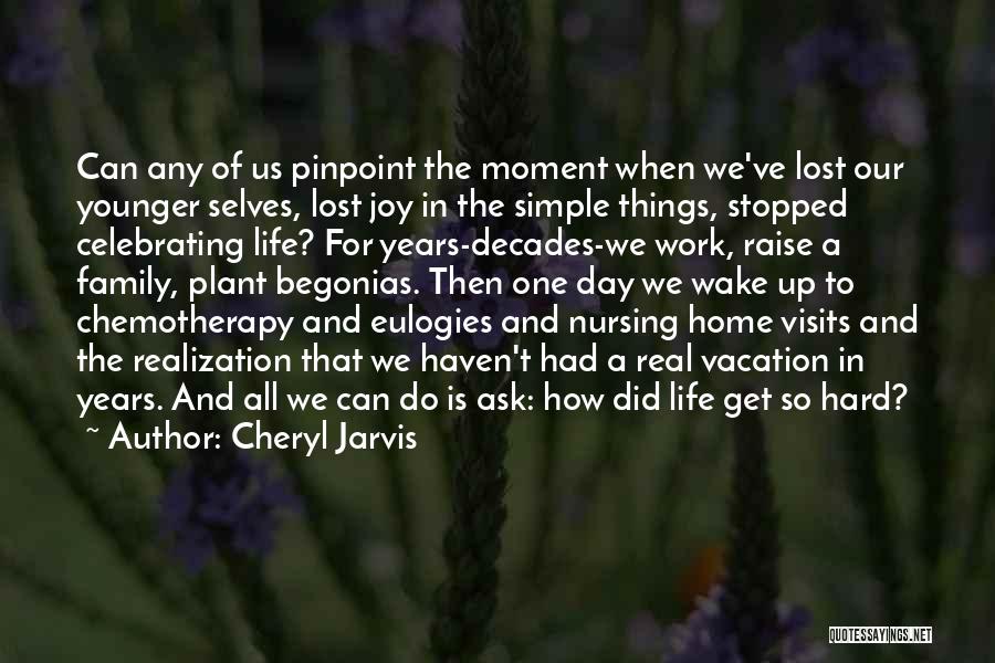 Cheryl Jarvis Quotes: Can Any Of Us Pinpoint The Moment When We've Lost Our Younger Selves, Lost Joy In The Simple Things, Stopped