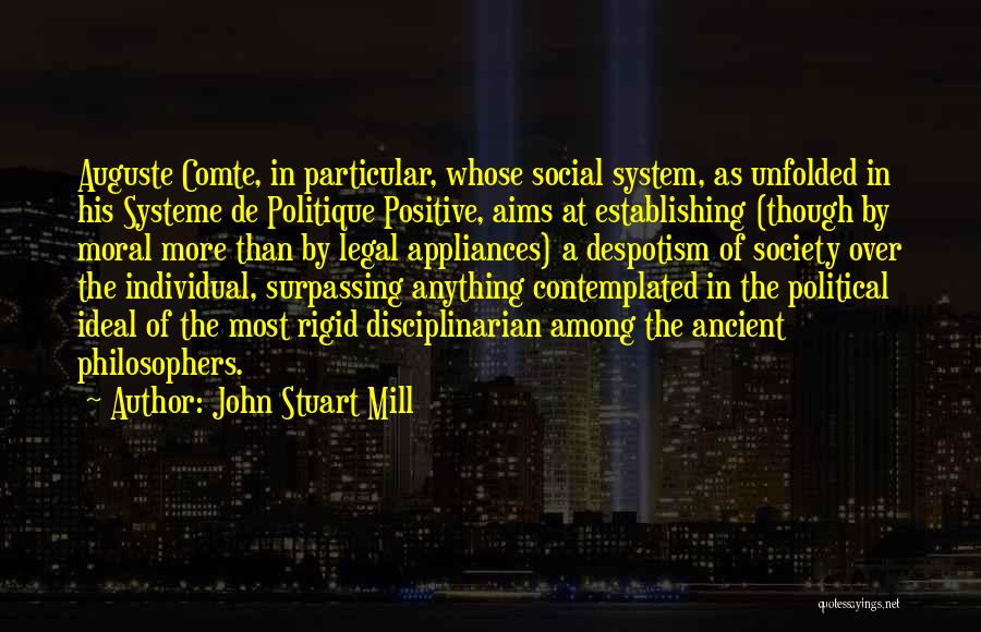 John Stuart Mill Quotes: Auguste Comte, In Particular, Whose Social System, As Unfolded In His Systeme De Politique Positive, Aims At Establishing (though By