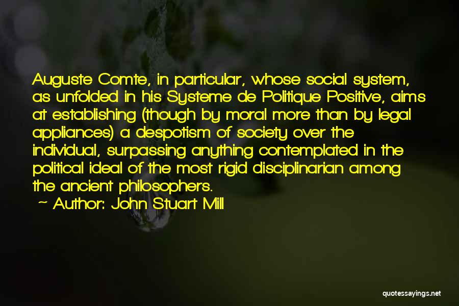 John Stuart Mill Quotes: Auguste Comte, In Particular, Whose Social System, As Unfolded In His Systeme De Politique Positive, Aims At Establishing (though By