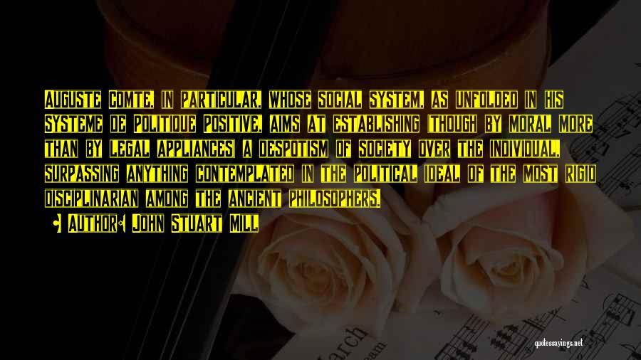 John Stuart Mill Quotes: Auguste Comte, In Particular, Whose Social System, As Unfolded In His Systeme De Politique Positive, Aims At Establishing (though By