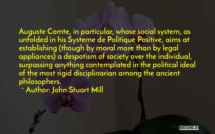 John Stuart Mill Quotes: Auguste Comte, In Particular, Whose Social System, As Unfolded In His Systeme De Politique Positive, Aims At Establishing (though By